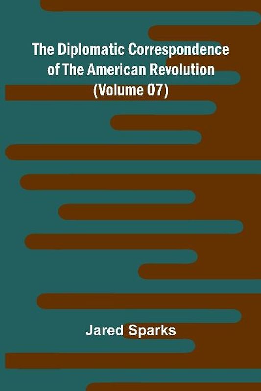 The Diplomatic Correspondence Of The American Revolution (Volume 07)