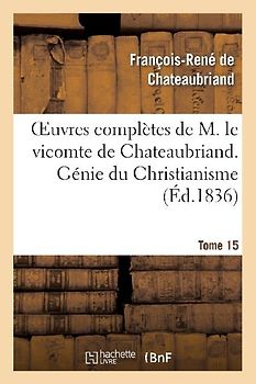 Oeuvres Complètes de M. Le Vicomte de Chateaubriand. T. 15, Génie Du Christianisme. T2