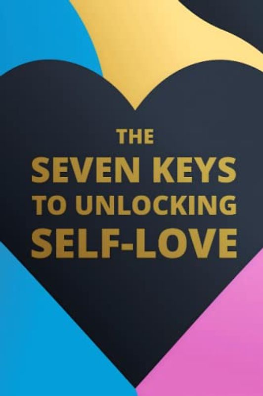 The Seven Keys to Unlocking Self-Love: Embrace Yourself through Physical, Emotional, Mental, Spiritual, Social , Financial and Personal Self-Love