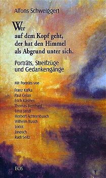 Wer auf dem Kopf geht, der hat den Himmel als Abgrund unter sich. Porträts, Streifzüge und Gedankengänge