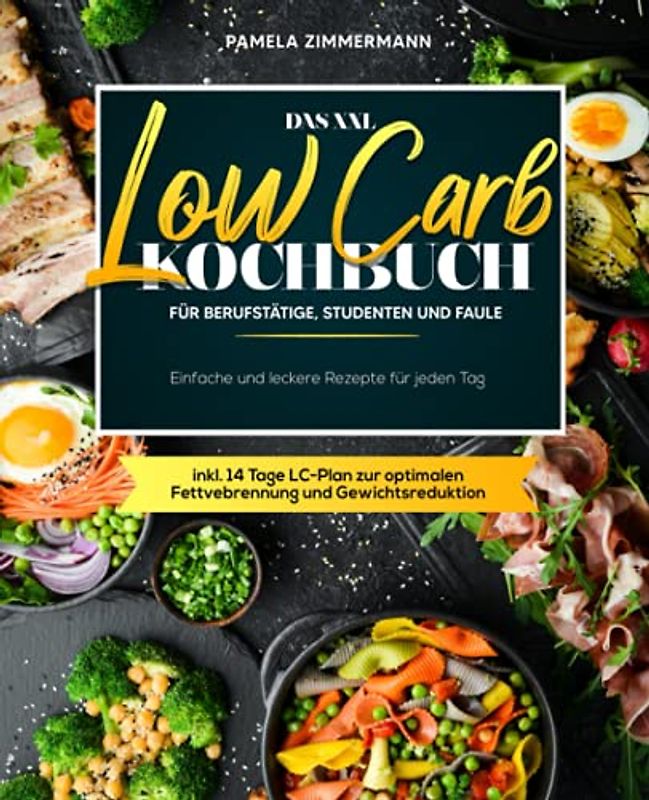 Das XXL Low Carb Kochbuch für Berufstätige, Studenten und Faule: Einfache und leckere Rezepte für jeden Tag inkl. 14 Tage LC-Plan zur optimalen Fettverbrennung und Gewichtsreduktion