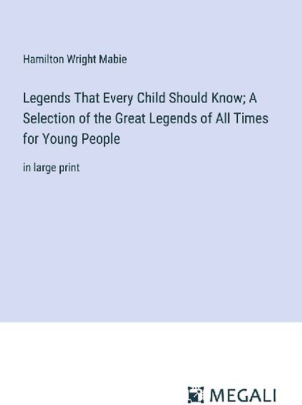 Legends That Every Child Should Know; A Selection of the Great Legends of All Times for Young People