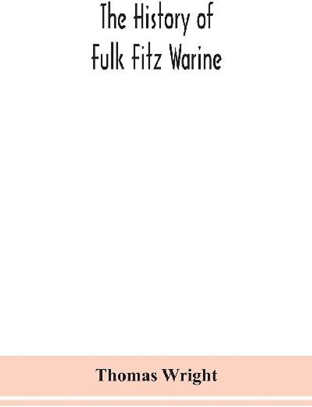 The history of Fulk Fitz Warine, an outlawed baron in the reign of King John. Ed. from a manuscript preserved in the British museum