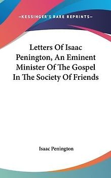 Letters Of Isaac Penington, An Eminent Minister Of The Gospel In The Society Of Friends