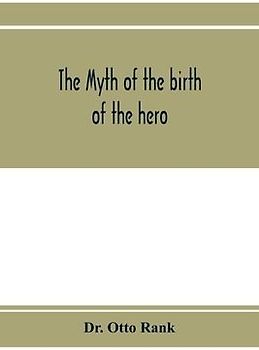 The myth of the birth of the hero; a psychological interpretation of mythology