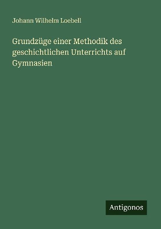 Grundzüge einer Methodik des geschichtlichen Unterrichts auf Gymnasien
