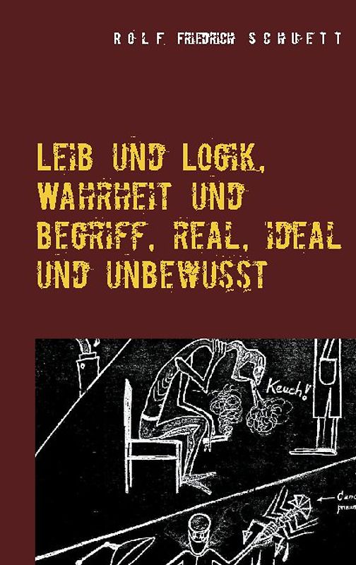 Leib und Logik, Wahrheit und Begriff, real, ideal und unbewusst