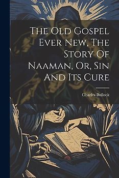 The Old Gospel Ever New, The Story Of Naaman, Or, Sin And Its Cure