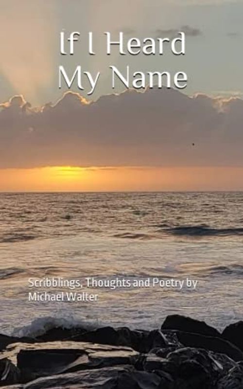 If I Heard My Name: Scribblings, Thoughts and Poetry by Michael Walter