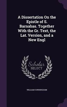 A Dissertation On the Epistle of S. Barnabas. Together With the Gr. Text, the Lat. Version, and a New Engl