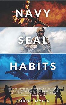 NAVY SEAL HABITS: How to Develop Atomic Self-Discipline, Grit and Willpower. Forge Unbeatable Resiliency, Mindset, Confidence and Mental Toughness