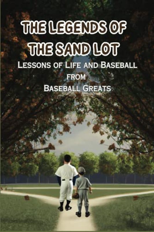 The Legends of the Sandlot Lessons of Life and Baseball from Baseball Greats: A Baseball Adventure that includes lessons about teamwork, confidence, hard work and more