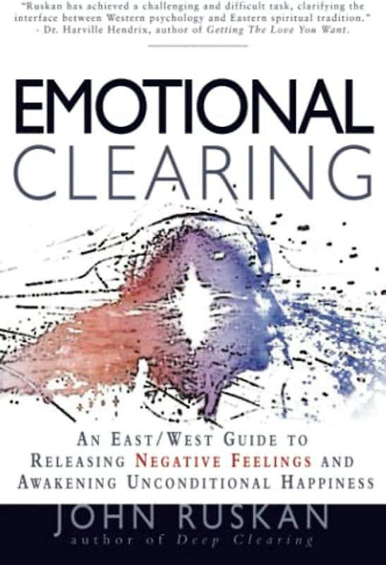 Emotional Clearing: An East / West Guide to Releasing Negative Feelings and Awakening Unconditional Happiness