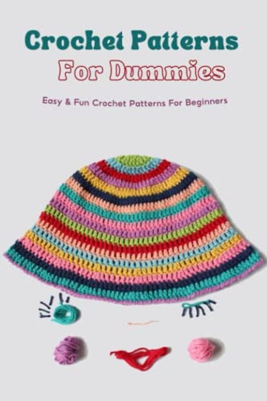 Crochet Patterns For Dummies: Easy & Fun Crochet Patterns For Beginners: Learn How To Crochet