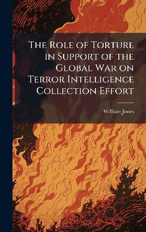 The Role of Torture in Support of the Global War on Terror Intelligence Collection Effort