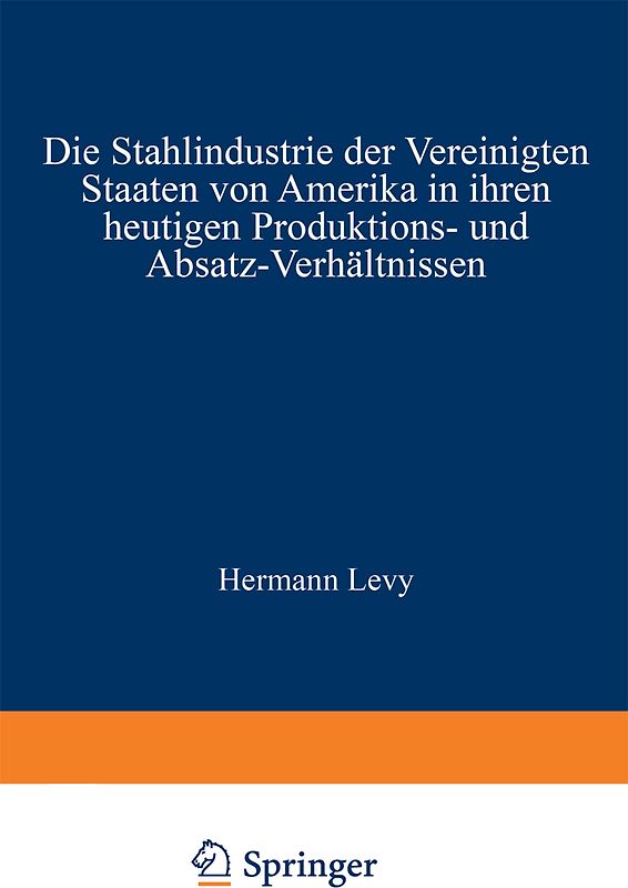 Die Stahlindustrie der Vereinigten Staaten von Amerika in ihren heutigen Produktions- und Absatz-Verhältnissen