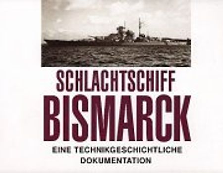 Schlachtschiff Bismarck. Eine Technikgeschichtliche Dokumentation