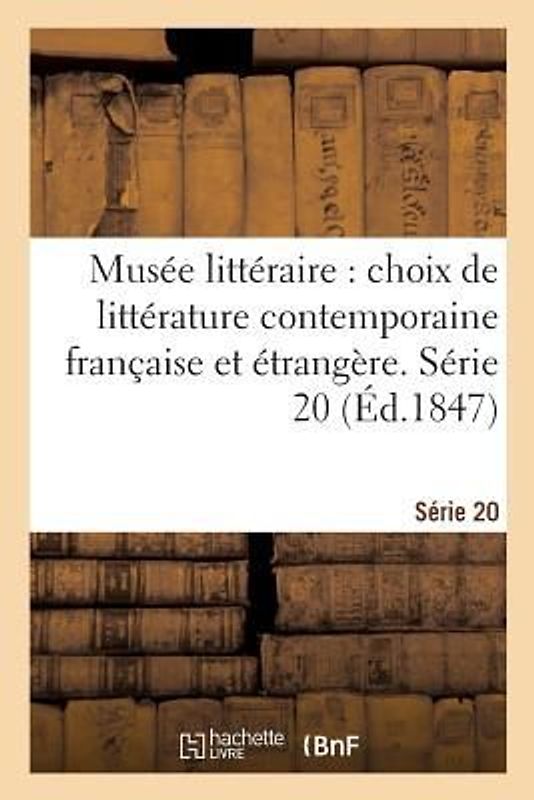 Musée Littéraire, Choix de Littérature Contemporaine Française Et Étrangère. Série 20