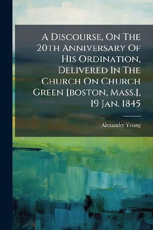 A Discourse, On The 20th Anniversary Of His Ordination, Delivered In The Church On Church Green [boston, Mass.], 19 Jan. 1845