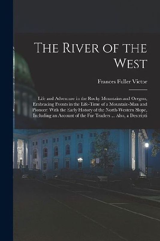 The River of the West: Life and Adventure in the Rocky Mountains and Oregon; Embracing Events in the Life-time of a Mountain-man and Pioneer: