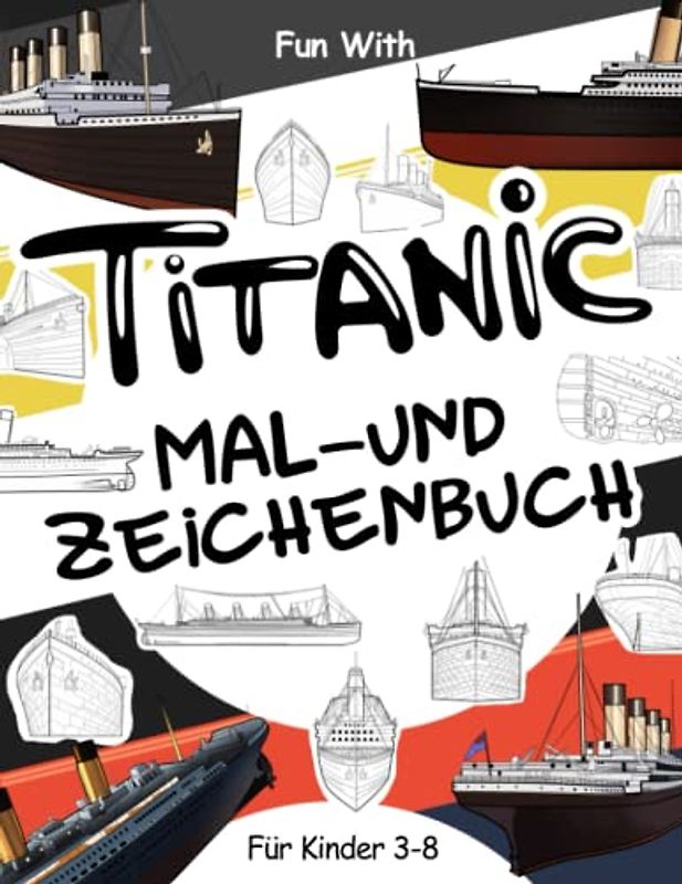 Titanic Mal- und Zeichnungsbuch: Für Kinder im Alter von 3-8 Jahren: Spaß beim Ausmalen der Titanic und beim Zeichnen einiger Teile des ... Activity Workbook für Kleinkinder & Kinder