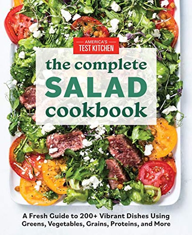 The Complete Salad Cookbook: A Fresh Guide to 200+ Vibrant Dishes Using Greens, Vegetables, Grains, Proteins, and More (The Complete ATK Cookbook Series)