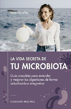 La vida secreta de tu microbiota : Guía completa para entender y mejorar tus digestiones de forma actualizada e integrativa