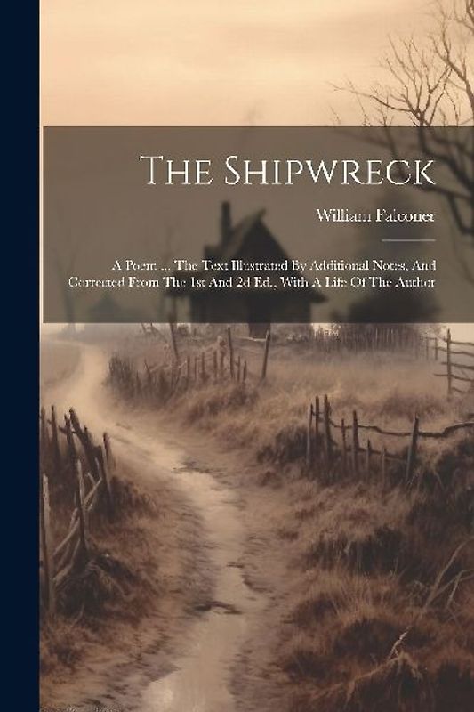 The Shipwreck: A Poem ... The Text Illustrated By Additional Notes, And Corrected From The 1st And 2d Ed., With A Life Of The Author