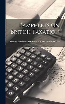 Pamphlets On British Taxation: Property And Income Tax, Schedule A And Schedule D, 1852