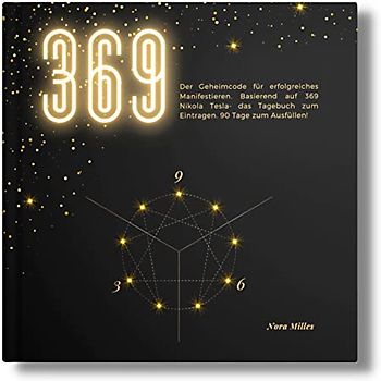 369: Der Geheimcode für erfolgreiches Manifestieren. Basierend auf 369 Nikola Tesla- das Tagebuch zum Eintragen.