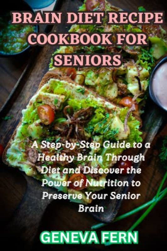 Brain Diet Recipe Cookbook For Seniors: A Step-by-Step Guide to a Healthy Brain Through Diet and Discover the Power of Nutrition to Preserve Your Senior Brain