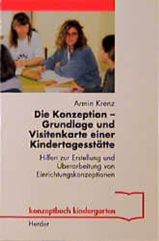 Die Konzeption - Grundlage und Visitenkarte einer Kindertagesstätte. Hilfen zur Erstellung und Überarbeitung von Einrichtungskonzeptionen