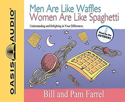 Men Are Like Waffles Women Are Like Spaghetti: Understanding and Delighting in Your Differences