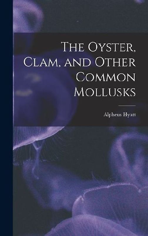The Oyster, Clam, and Other Common Mollusks