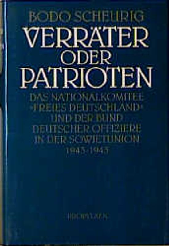 Verräter oder Patrioten. Das Nationalkomitee "Freies Deutschland" und der Bund Deutscher Offiziere in der Sowjetunion 1943-1945