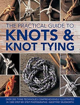 The Practical Guide to Knots & Knot Tying: Over 200 Tying Techniques, Comprehensively Illustrated in 1200 Step-by-Step Photographs