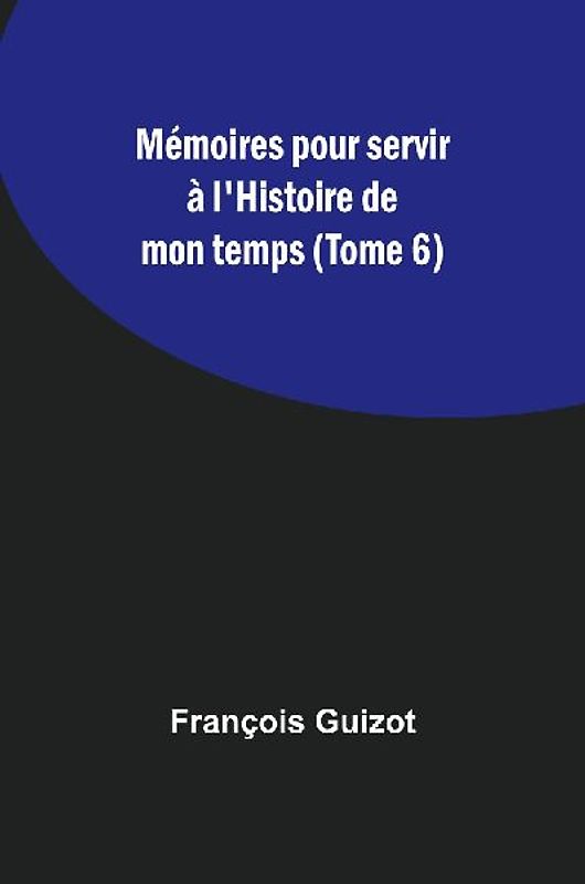 Mémoires pour servir à l'Histoire de mon temps (Tome 6)