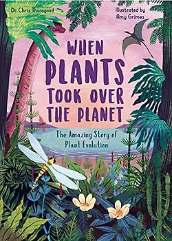 When Plants Took Over the Planet: The Amazing Story of Plant Evolution (3) (Incredible Evolution, Band 3)