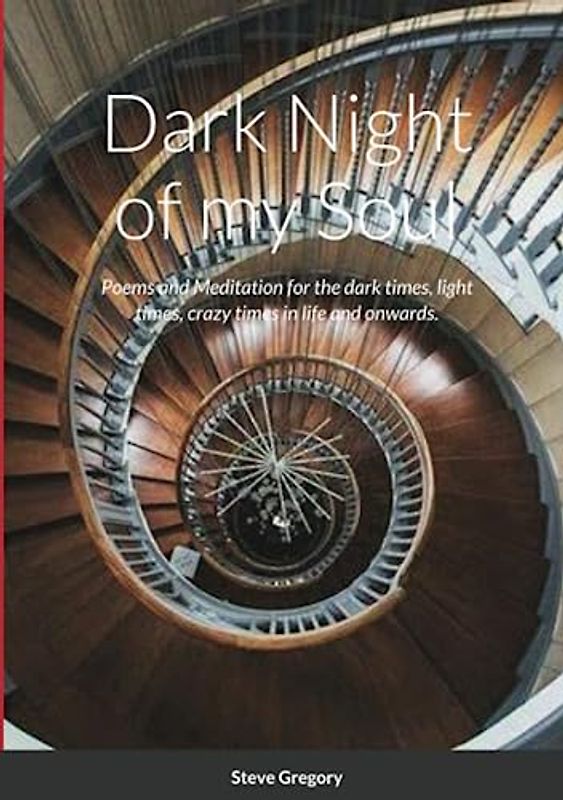 Dark Night of my Soul: Poems and Meditation for the dark times, light times, crazy times in life and onwards.