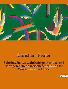 Schelmuffskys wahrhaftige, kuriöse und sehr gefährliche Reisebeschreibung zu Wasser und zu Lande