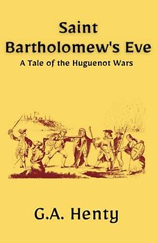 Saint Bartholomew's Eve: A Tale of the Huguenot Wars: A Historical Fiction Adventure Story (Annotated)