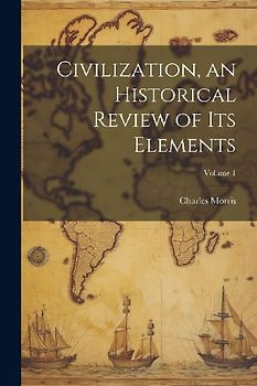 Civilization, an Historical Review of Its Elements; Volume 1