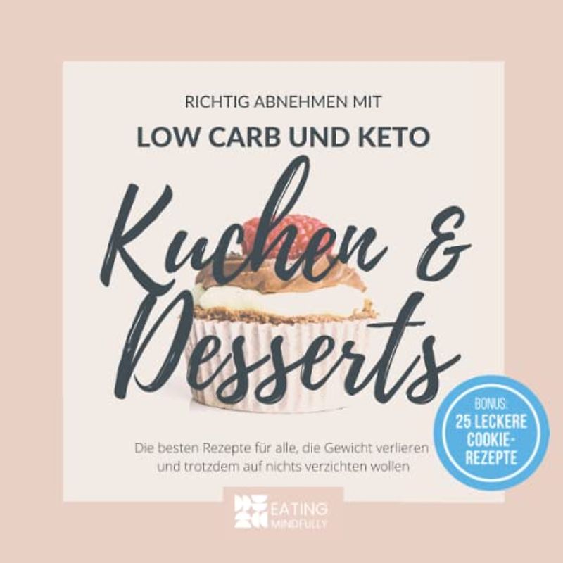 Richtig Abnehmen mit Low Carb- und Keto-Kuchen & Desserts: Die besten Rezepte für alle, die Gewicht verlieren und trotzdem auf nichts verzichten wollen