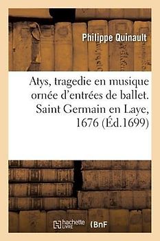 Atys, Tragedie En Musique Ornée d'Entrées de Ballet, de Machines Et de Changements de Théatre