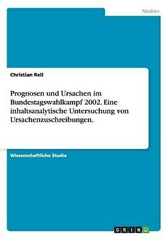 Prognosen und Ursachen im Bundestagswahlkampf 2002. Eine inhaltsanalytische Untersuchung von Ursachenzuschreibungen.