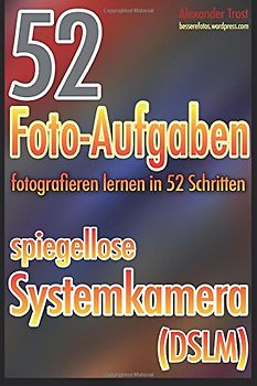 52 Foto-Aufgaben: Fotografieren lernen in 52 Schritten: spiegellose Systemkamera - Trost, Alexander