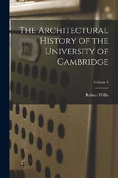 The Architectural History of the University of Cambridge; Volume 4