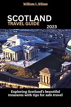 SCOTLAND TRAVEL GUIDE 2023: Exploring Scotland's beautiful treasures with tips for safe travel