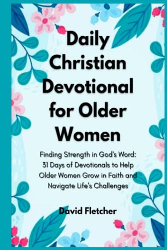 Daily Christian Devotionals for Older Women - Finding Strength in God's Word: 31 Days of Devotionals to Help Older Women Grow in Faith and Navigate Life's Challenges