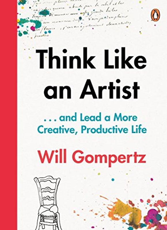 Think Like an Artist: . . . and Lead a More Creative, Productive Life - Gompertz, Will